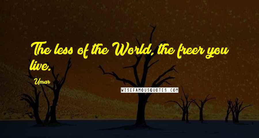 Umar Quotes: The less of the World, the freer you live.