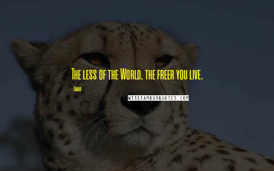 Umar Quotes: The less of the World, the freer you live.