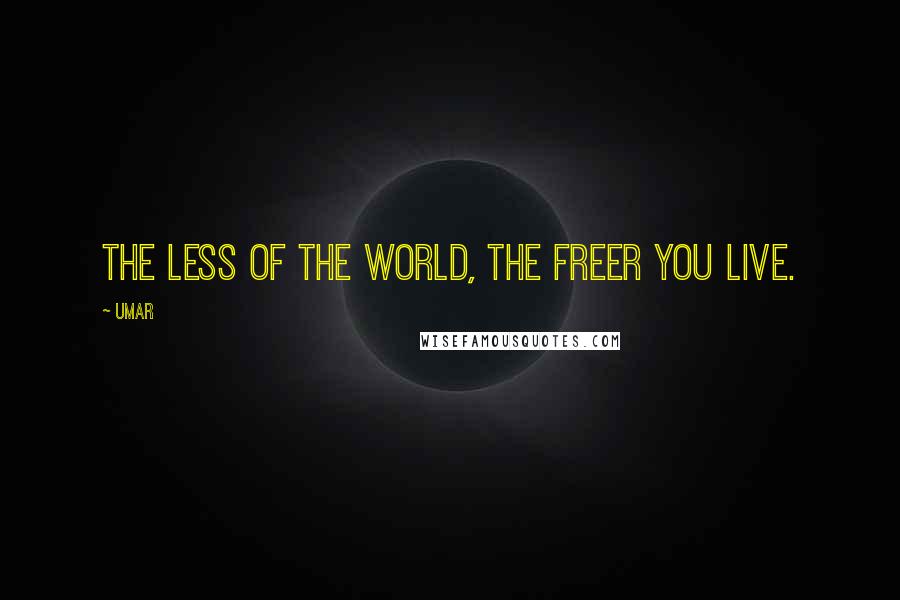 Umar Quotes: The less of the World, the freer you live.