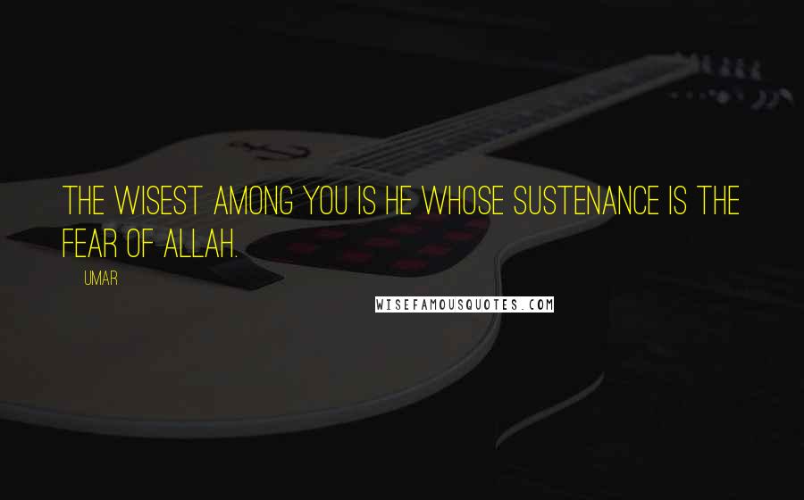 Umar Quotes: The wisest among you is he whose sustenance is the fear of Allah.