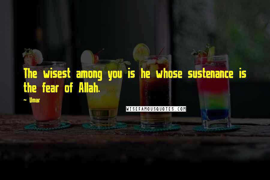 Umar Quotes: The wisest among you is he whose sustenance is the fear of Allah.