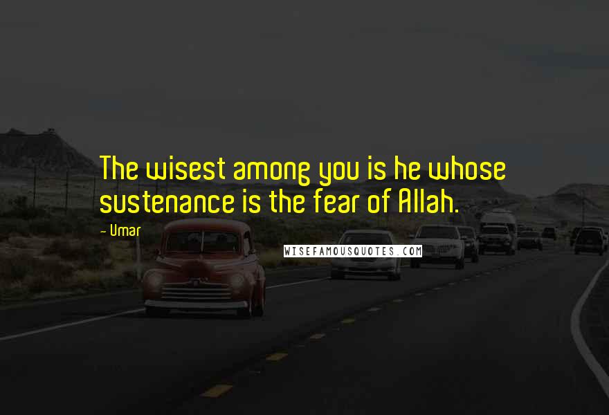 Umar Quotes: The wisest among you is he whose sustenance is the fear of Allah.