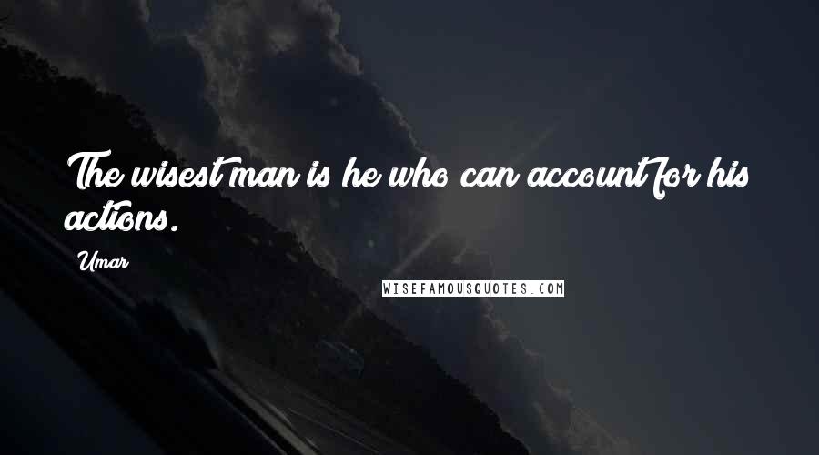 Umar Quotes: The wisest man is he who can account for his actions.