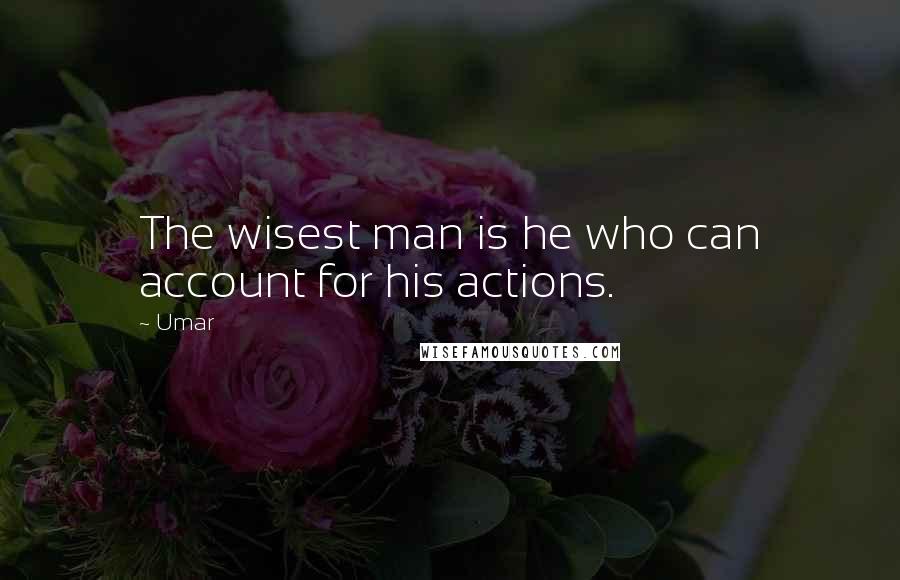 Umar Quotes: The wisest man is he who can account for his actions.