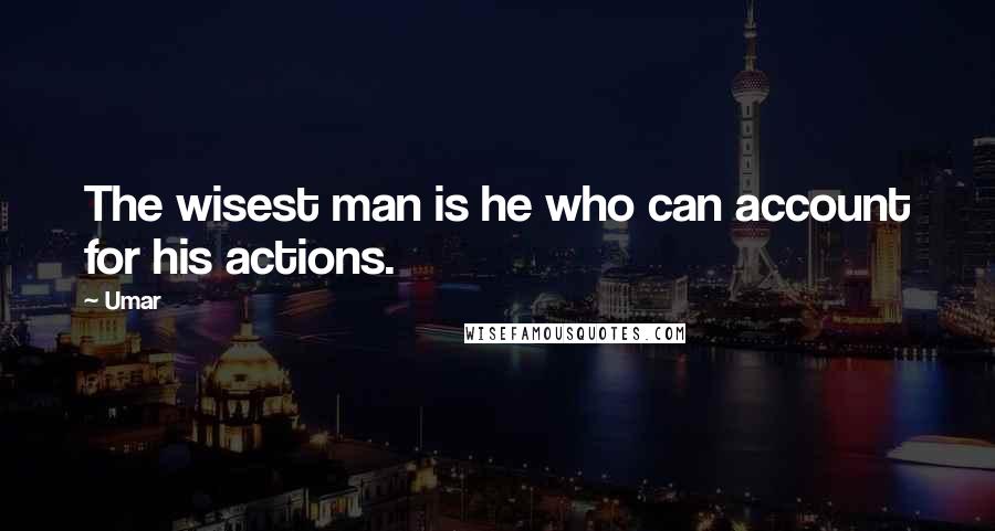 Umar Quotes: The wisest man is he who can account for his actions.