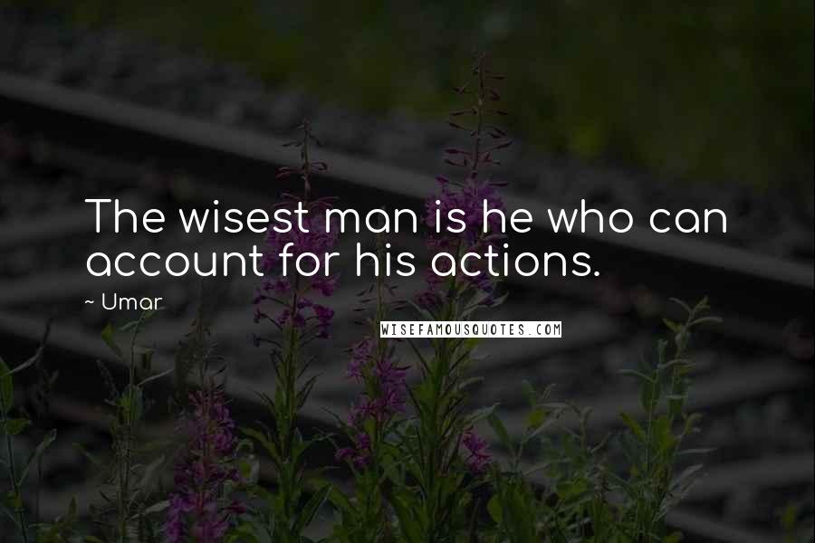 Umar Quotes: The wisest man is he who can account for his actions.