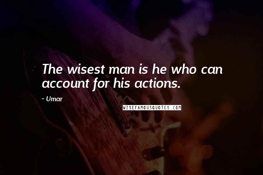 Umar Quotes: The wisest man is he who can account for his actions.