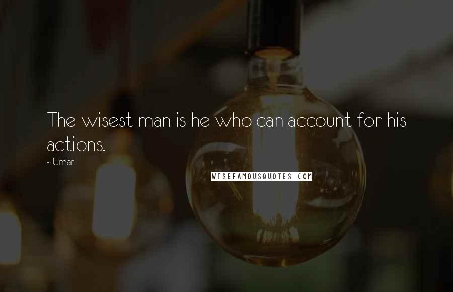 Umar Quotes: The wisest man is he who can account for his actions.