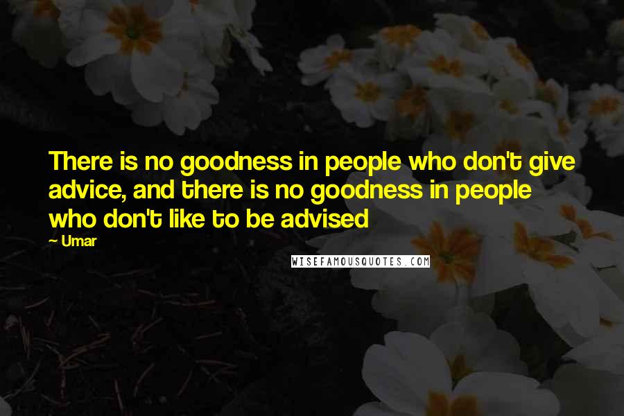 Umar Quotes: There is no goodness in people who don't give advice, and there is no goodness in people who don't like to be advised