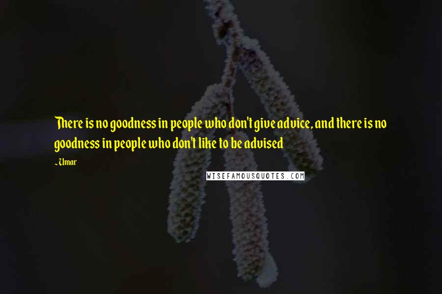 Umar Quotes: There is no goodness in people who don't give advice, and there is no goodness in people who don't like to be advised