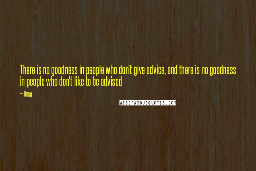 Umar Quotes: There is no goodness in people who don't give advice, and there is no goodness in people who don't like to be advised