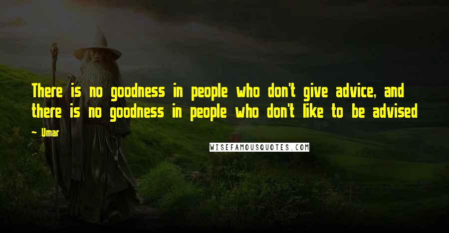Umar Quotes: There is no goodness in people who don't give advice, and there is no goodness in people who don't like to be advised