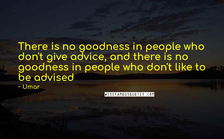 Umar Quotes: There is no goodness in people who don't give advice, and there is no goodness in people who don't like to be advised