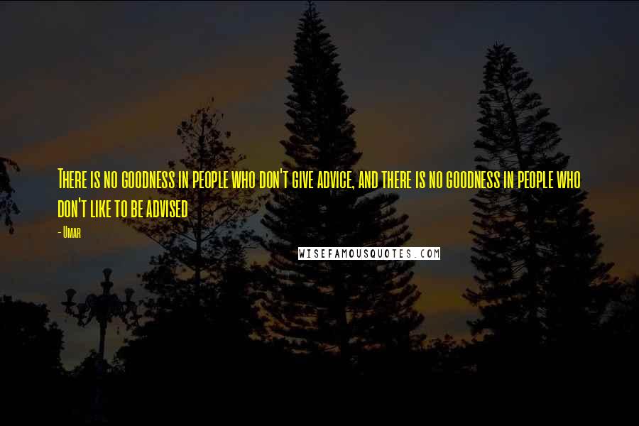 Umar Quotes: There is no goodness in people who don't give advice, and there is no goodness in people who don't like to be advised