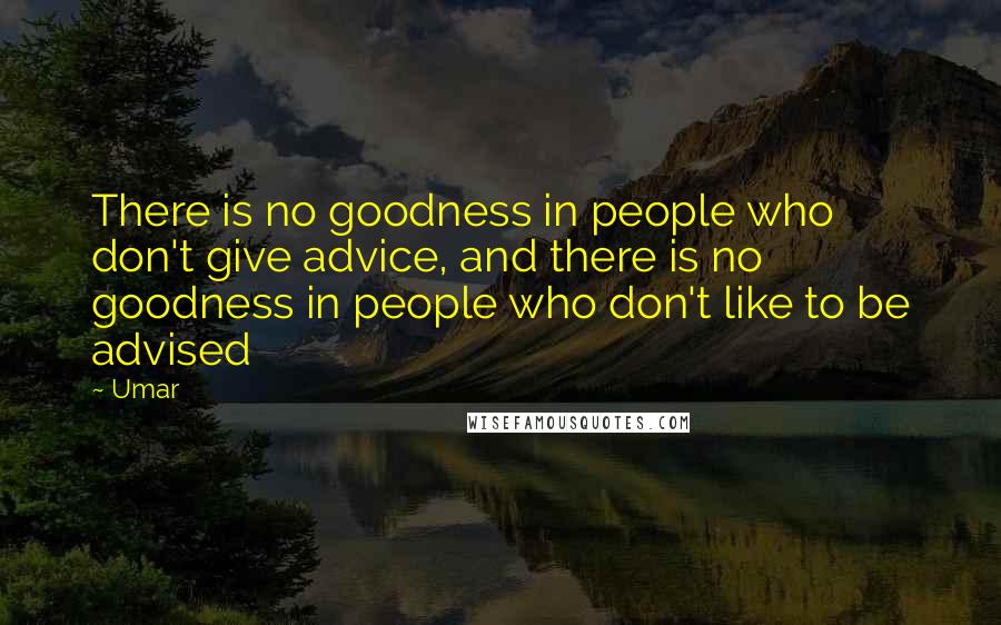 Umar Quotes: There is no goodness in people who don't give advice, and there is no goodness in people who don't like to be advised