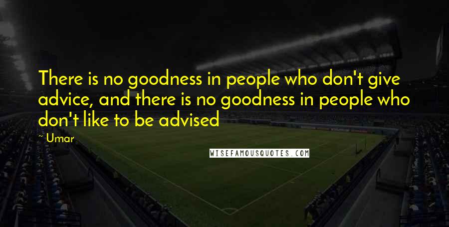 Umar Quotes: There is no goodness in people who don't give advice, and there is no goodness in people who don't like to be advised