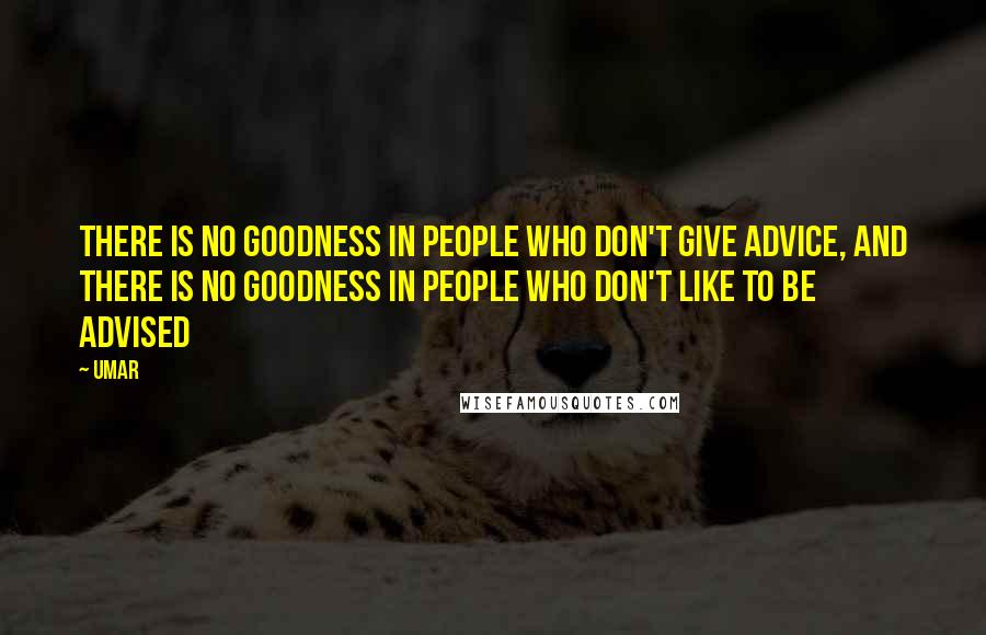 Umar Quotes: There is no goodness in people who don't give advice, and there is no goodness in people who don't like to be advised