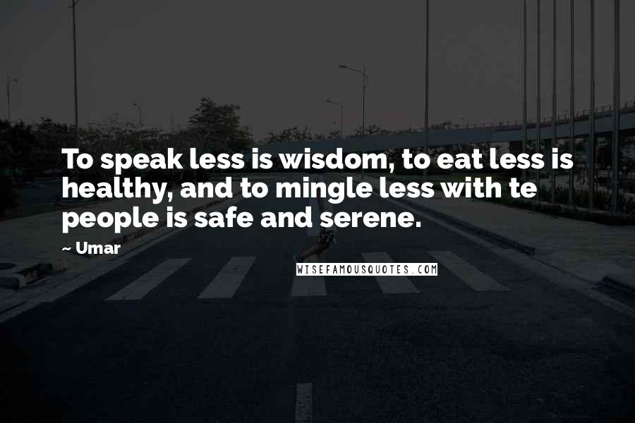 Umar Quotes: To speak less is wisdom, to eat less is healthy, and to mingle less with te people is safe and serene.