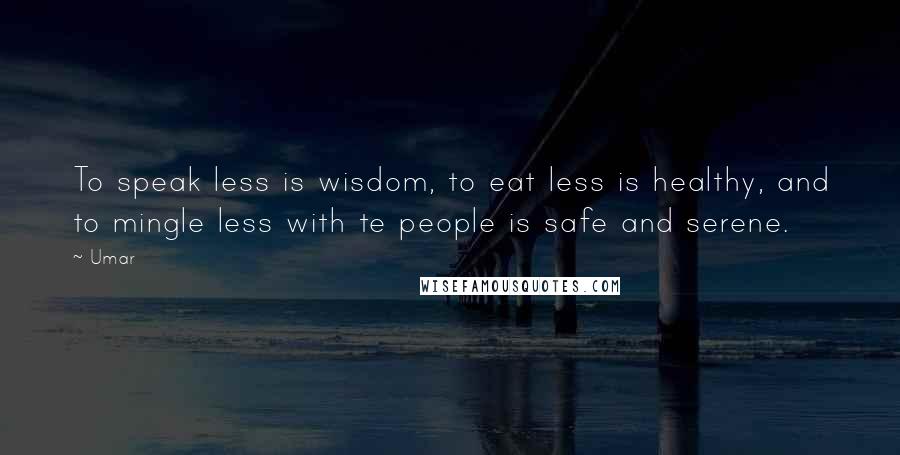 Umar Quotes: To speak less is wisdom, to eat less is healthy, and to mingle less with te people is safe and serene.