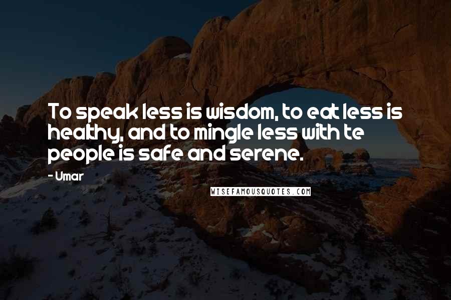 Umar Quotes: To speak less is wisdom, to eat less is healthy, and to mingle less with te people is safe and serene.