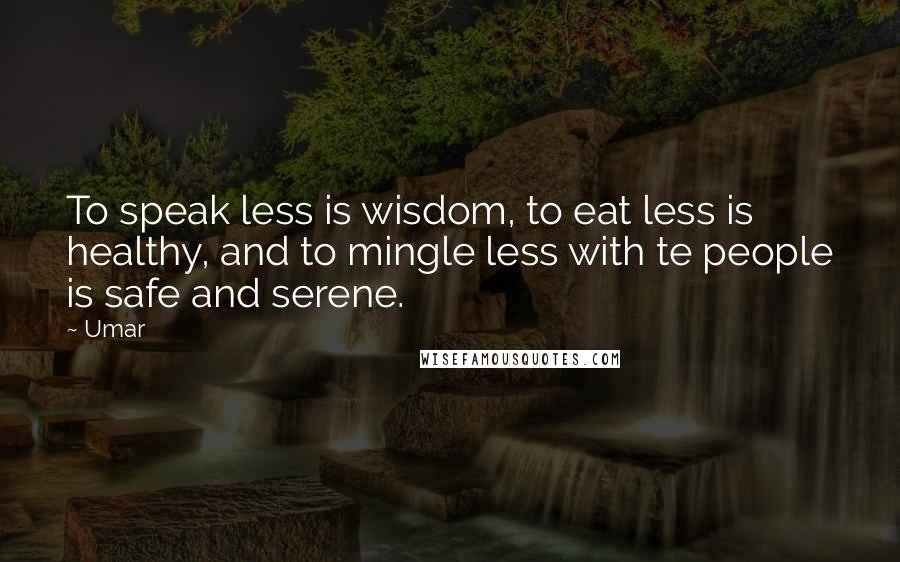 Umar Quotes: To speak less is wisdom, to eat less is healthy, and to mingle less with te people is safe and serene.