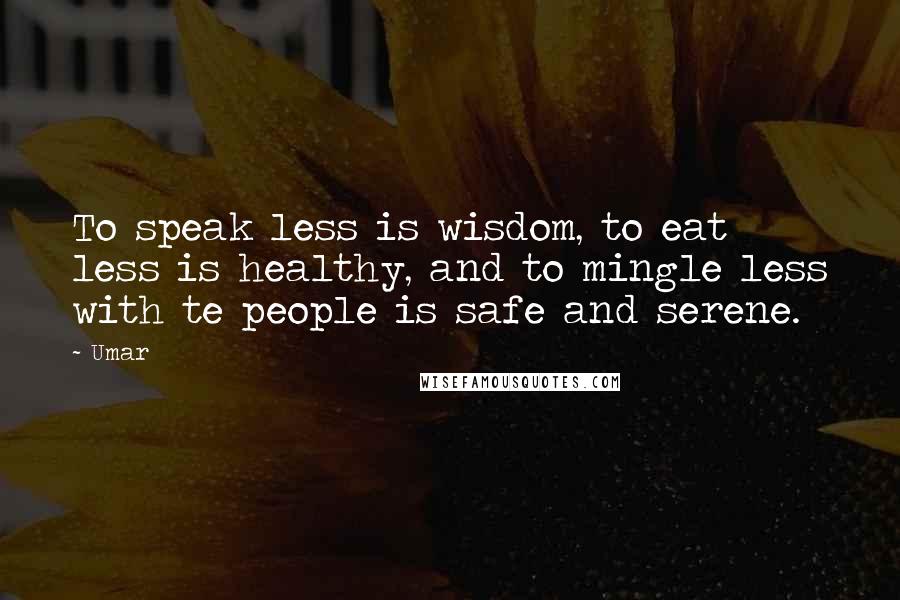 Umar Quotes: To speak less is wisdom, to eat less is healthy, and to mingle less with te people is safe and serene.