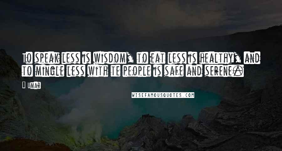 Umar Quotes: To speak less is wisdom, to eat less is healthy, and to mingle less with te people is safe and serene.