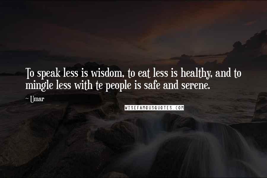 Umar Quotes: To speak less is wisdom, to eat less is healthy, and to mingle less with te people is safe and serene.