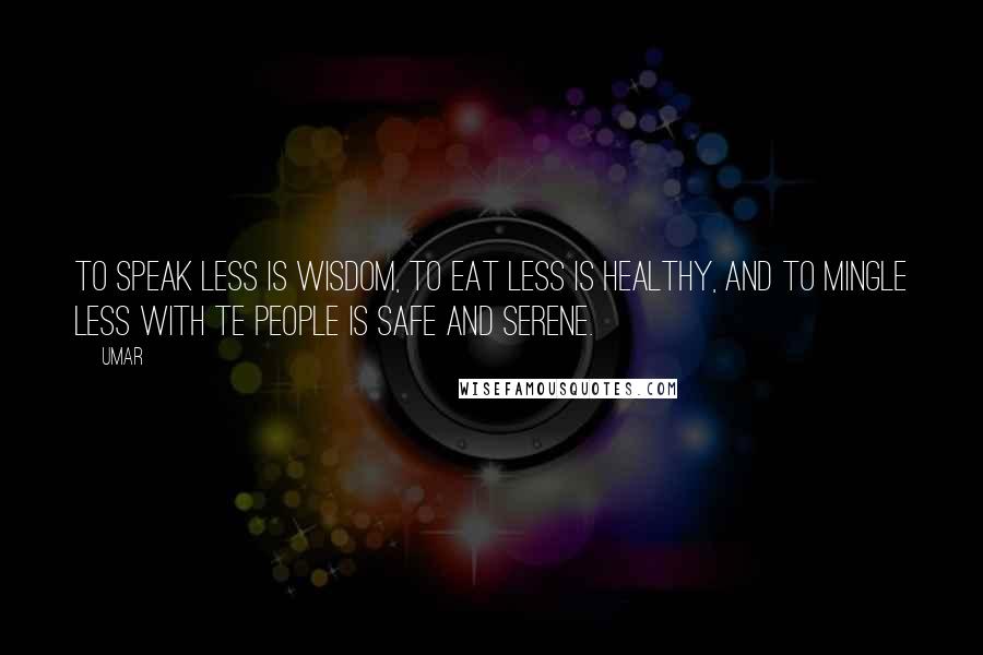 Umar Quotes: To speak less is wisdom, to eat less is healthy, and to mingle less with te people is safe and serene.