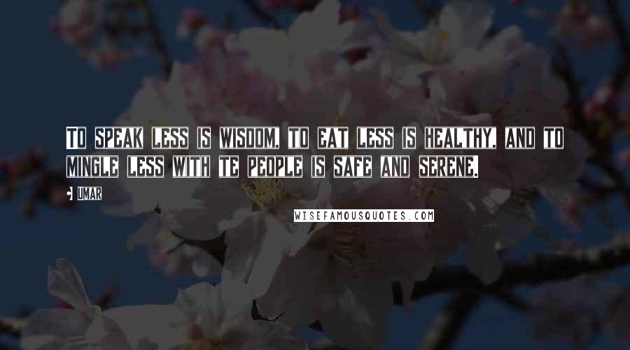 Umar Quotes: To speak less is wisdom, to eat less is healthy, and to mingle less with te people is safe and serene.