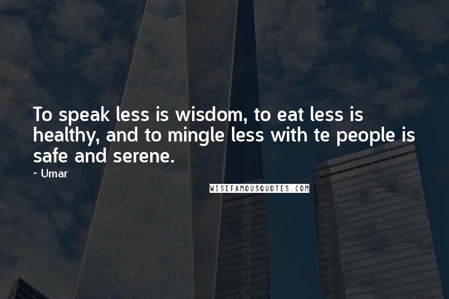 Umar Quotes: To speak less is wisdom, to eat less is healthy, and to mingle less with te people is safe and serene.
