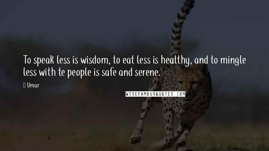 Umar Quotes: To speak less is wisdom, to eat less is healthy, and to mingle less with te people is safe and serene.