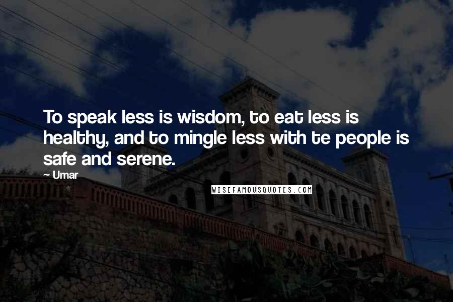 Umar Quotes: To speak less is wisdom, to eat less is healthy, and to mingle less with te people is safe and serene.