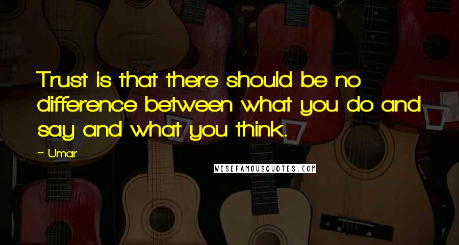 Umar Quotes: Trust is that there should be no difference between what you do and say and what you think.