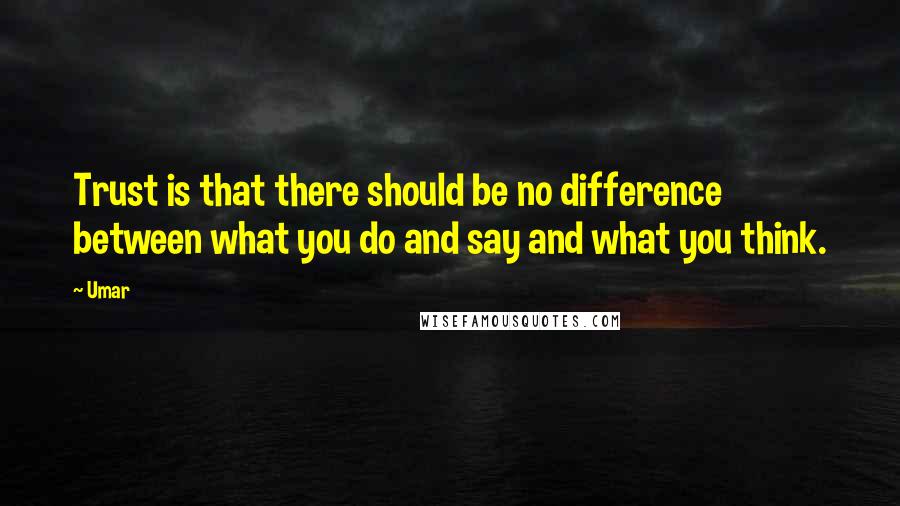 Umar Quotes: Trust is that there should be no difference between what you do and say and what you think.