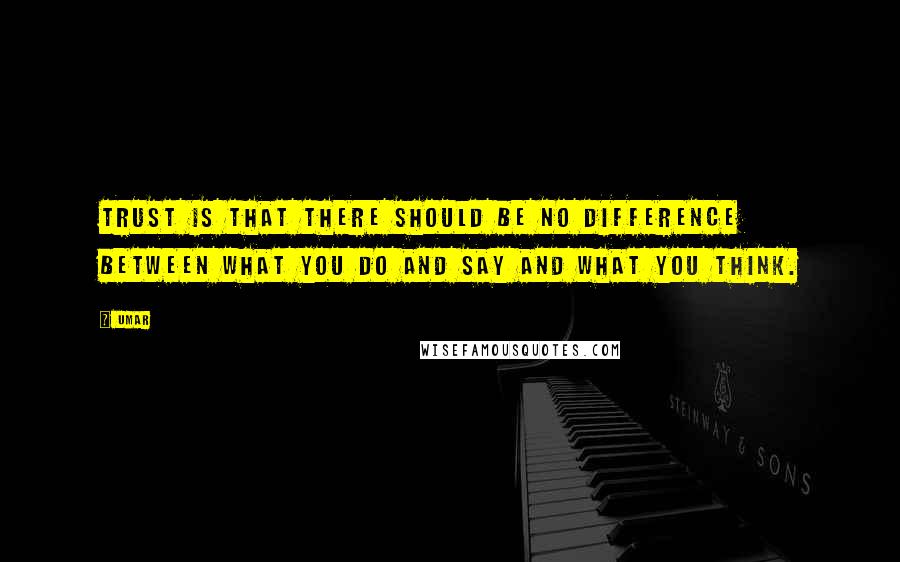 Umar Quotes: Trust is that there should be no difference between what you do and say and what you think.