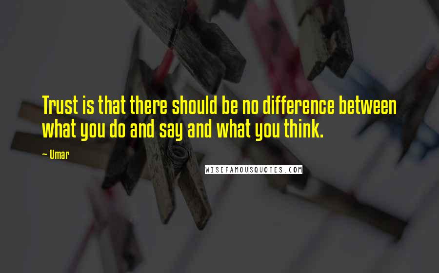 Umar Quotes: Trust is that there should be no difference between what you do and say and what you think.