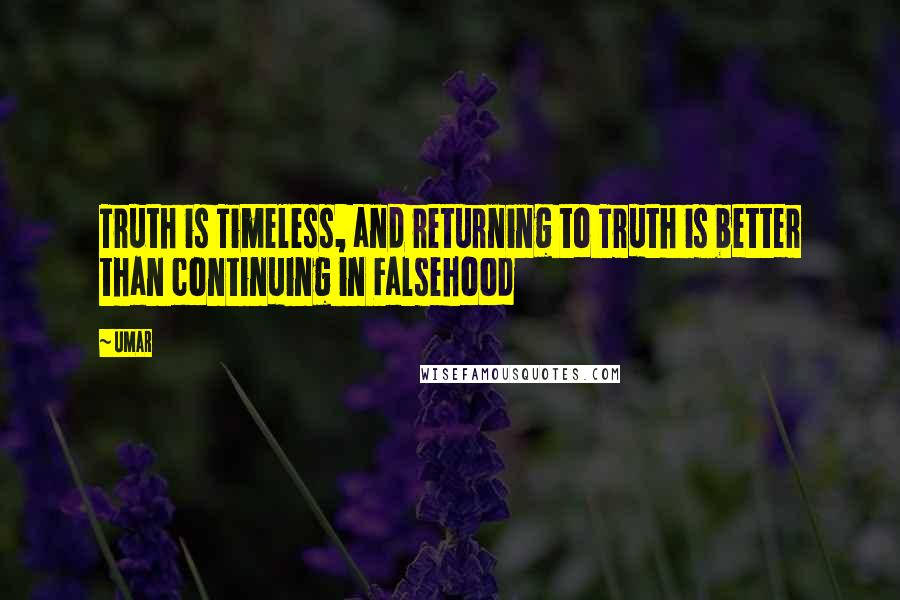 Umar Quotes: Truth is Timeless, and returning to Truth is better than continuing in Falsehood