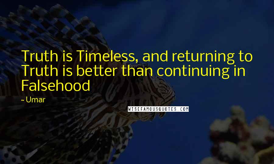 Umar Quotes: Truth is Timeless, and returning to Truth is better than continuing in Falsehood