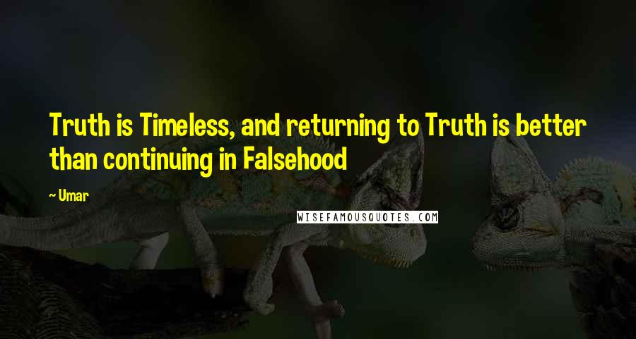 Umar Quotes: Truth is Timeless, and returning to Truth is better than continuing in Falsehood