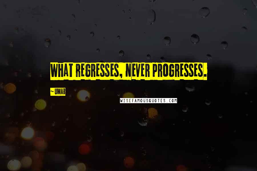 Umar Quotes: What regresses, never progresses.