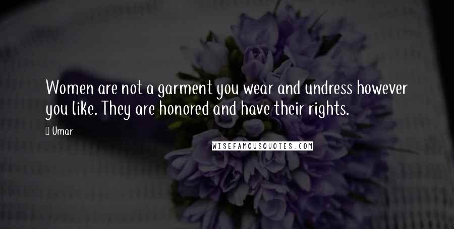 Umar Quotes: Women are not a garment you wear and undress however you like. They are honored and have their rights.