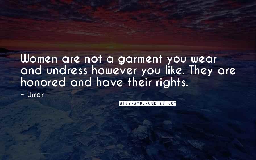 Umar Quotes: Women are not a garment you wear and undress however you like. They are honored and have their rights.