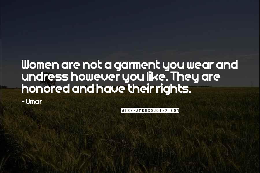 Umar Quotes: Women are not a garment you wear and undress however you like. They are honored and have their rights.