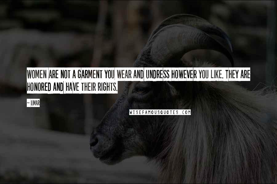 Umar Quotes: Women are not a garment you wear and undress however you like. They are honored and have their rights.