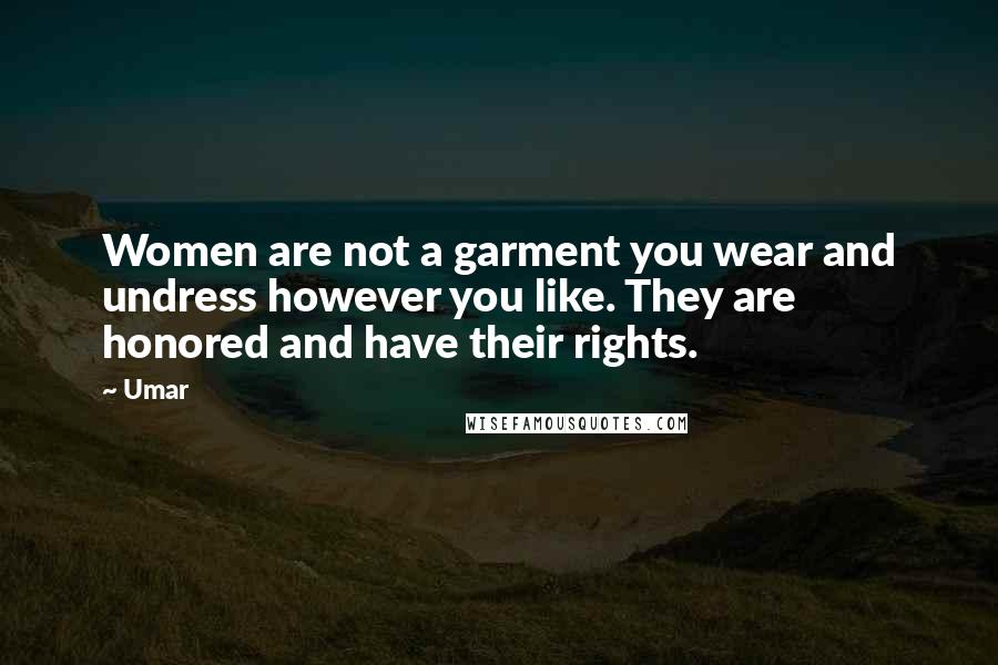 Umar Quotes: Women are not a garment you wear and undress however you like. They are honored and have their rights.