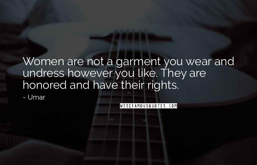 Umar Quotes: Women are not a garment you wear and undress however you like. They are honored and have their rights.