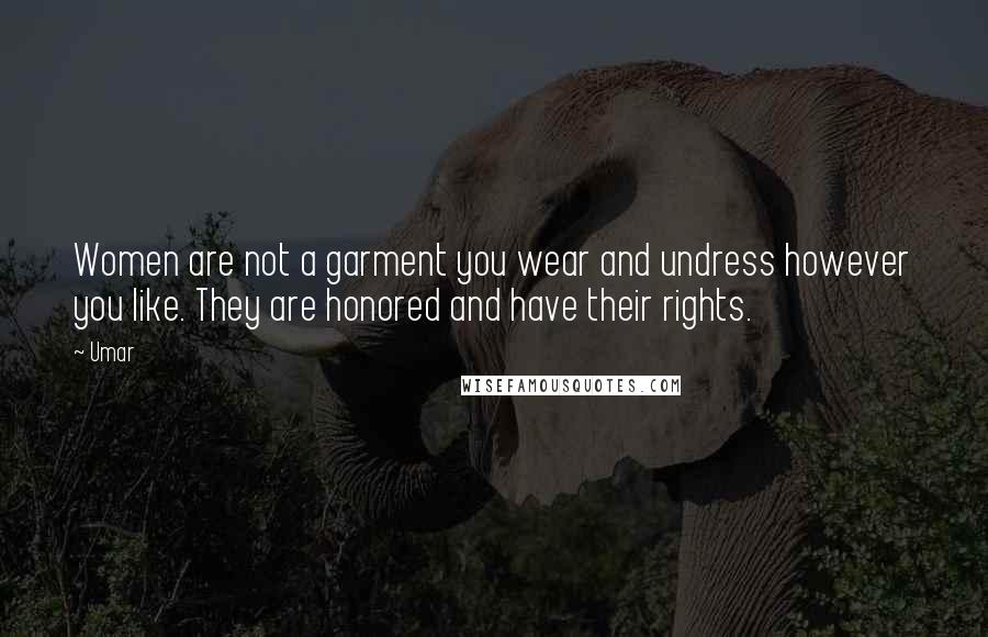 Umar Quotes: Women are not a garment you wear and undress however you like. They are honored and have their rights.