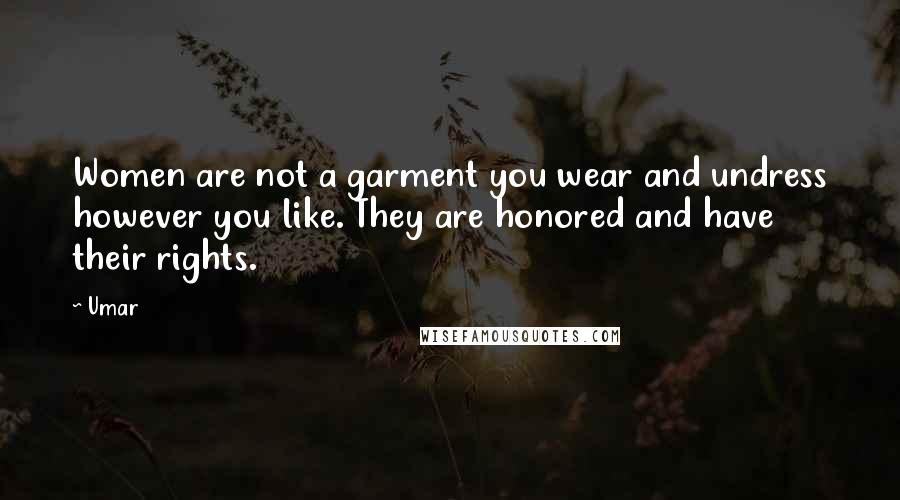 Umar Quotes: Women are not a garment you wear and undress however you like. They are honored and have their rights.