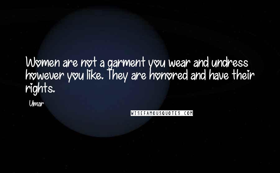 Umar Quotes: Women are not a garment you wear and undress however you like. They are honored and have their rights.